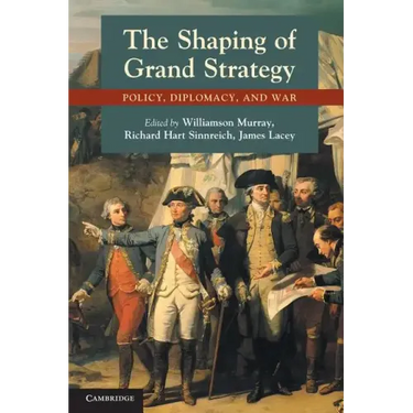 The Shaping of Grand Strategy: Policy, Diplomacy, and War