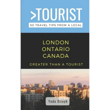 Greater Than a Tourist- London Ontario Canada: 50 Travel Tips from a Local