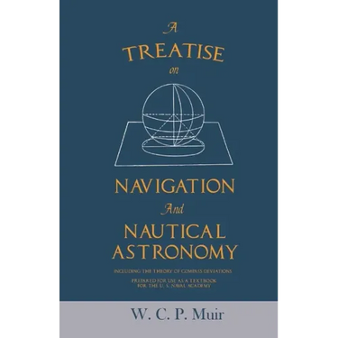 A Treatise on Navigation and Nautical Astronomy - Including the Theory of Compass Deviations - Prepared for Use as a Textbook for the U. S. Naval Acad