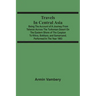 Travels In Central Asia: Being The Account Of A Journey From Teheran Across The Turkoman Desert On The Eastern Shore Of The Caspian To Khiva, B