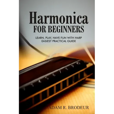 Harmonica For Beginners: Learn, Play, Have Fun with Harp. Easiest Practical Guide
