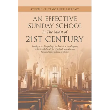 An Effective Sunday School in the Midst of 21St Century: Sunday School Is Perhaps the Best-Structured Agency in the Local Church for Effectively Carry