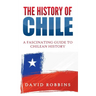 The History of Chile: A Fascinating Guide to Chilean History