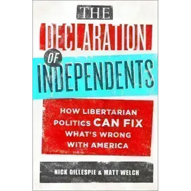 The Declaration of Independents: How Libertarian Politics Can Fix What's Wrong with America