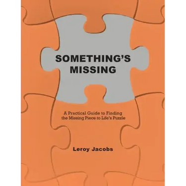 Something's Missing: A Practical Guide to Finding the Missing Piece to Life's Puzzle