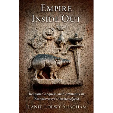 Empire Inside Out: Religion, Conquest, and Community in Kṛṣṇadevarāya's Āmuktamālyada