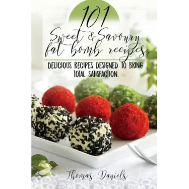 101 Sweet and Savory Fat Bomb Recipes: 101 Sweet And Savory Fat Bombs For Weight Loss, Ketogenic Diet For Fat Loss, Cookbook With 100 Recipes, Delicio