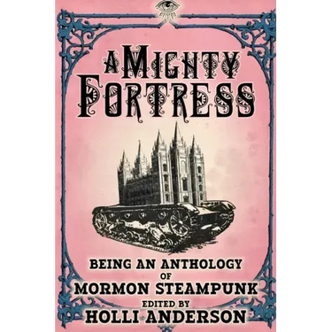 A Mighty Fortress: Being an Anthology of Mormon Steampunk