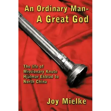 An Ordinary Man - A Great God: The Life of Missionary Knute Hjalmar Ekblad to North China