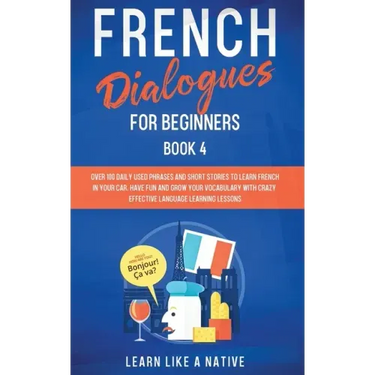 French Dialogues for Beginners Book 4: Over 100 Daily Used Phrases and Short Stories to Learn French in Your Car. Have Fun and Grow Your Vocabulary wi