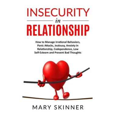 Insecurity in Relationship: How to Manage Irrational Behaviors, Panic Attacks, Jealousy, Anxiety in Relationship, Codependence, Low Self-Esteem an