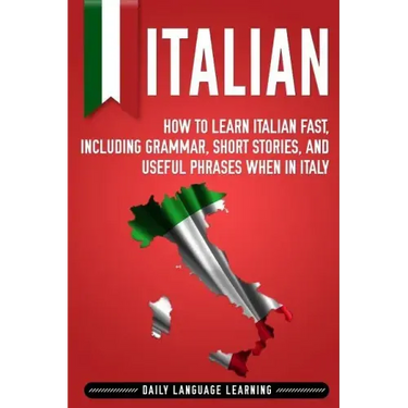 Italian: How to Learn Italian Fast, Including Grammar, Short Stories, and Useful Phrases When in Italy