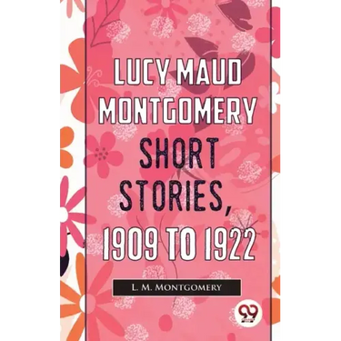 Lucy Maud Montgomery Short Stories, 1909 To 1922