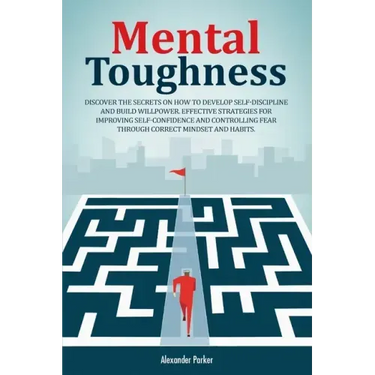Mental Toughness: Discover The Secrets On How To Develop Self-Discipline And Build Willpower. Effective Strategies For Improving Self-Co
