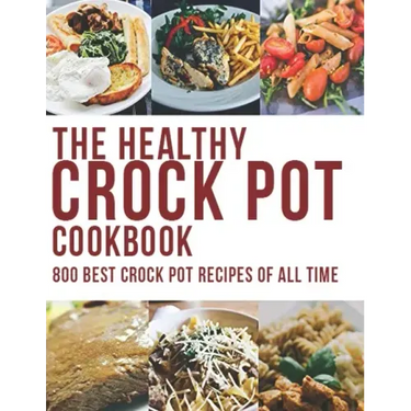 The Healthy Crock Pot Cookbook: 800 Best Crock Pot Recipes of All Time
