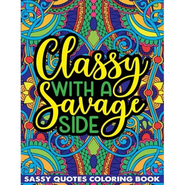 Classy With A Savage Side Sassy Quotes Coloring Book: Funny Saucy Saying, Snarky Sarcasms, Inspiring Words, Peaceful Paisley, and Floral Designs for A