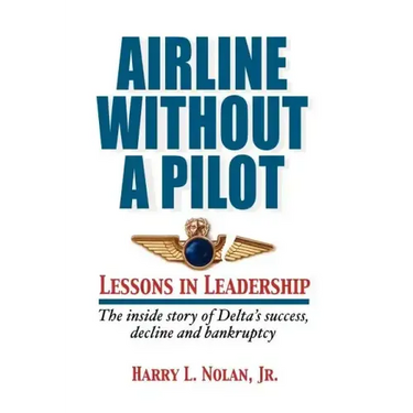 Airline Without a Pilot - Leadership Lessons / Inside Story of Delta's Success, Decline and Bankruptcy