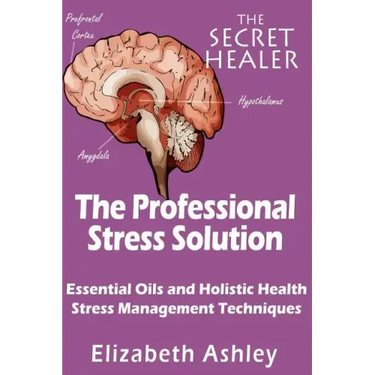 The Professional Stress Solutution: Essential Oils and Holistic Health Stress Management Techniques
