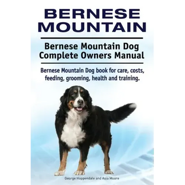 Bernese Mountain. Bernese Mountain Dog Complete Owners Manual. Bernese Mountain Dog book for care, costs, feeding, grooming, health and training.