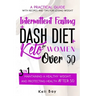 Intermittent Fasting + Dash Diet + Keto For Women over 50: 3 in 1: A practical guide with recipes and tips for losing weight, maintaining a healthy we