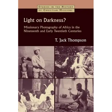 Light on Darkness?: Missionary Photography of Africa in the Nineteenth and Early Twentieth Centuries