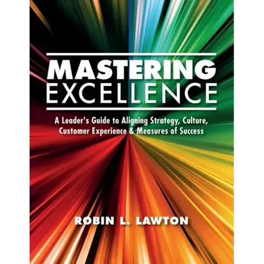 Mastering Excellence: A Leader's Guide to Aligning Strategy, Culture, Customer Experience & Measures of Success