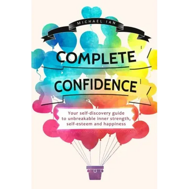 Complete Confidence: Your self-discovery guide to unbreakable inner strength, self-esteem and happiness