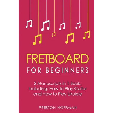 Fretboard: For Beginners - Bundle - The Only 2 Books You Need to Learn Fretboard Theory, Guitar Fretboard and Ukulele Fretboard Today