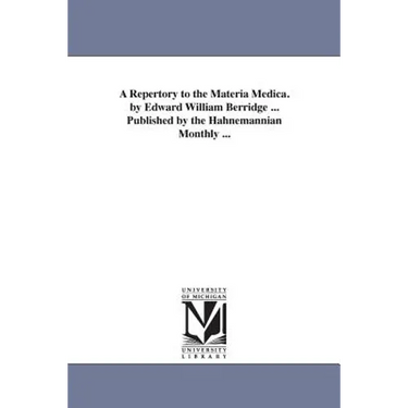 A Repertory to the Materia Medica. by Edward William Berridge ... Published by the Hahnemannian Monthly ...