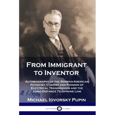 From Immigrant to Inventor: Autobiography of the Serbian-American Physicist, Chemist and Pioneer of Electrical Transmission and the Long-Distance