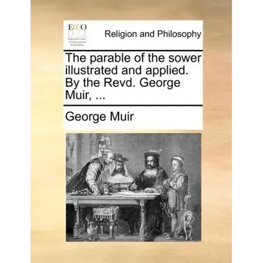 The Parable of the Sower Illustrated and Applied. by the Revd. George Muir, ...