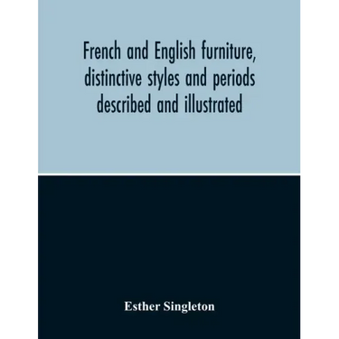 French And English Furniture, Distinctive Styles And Periods Described And Illustrated