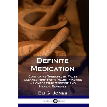 Definite Medication: Containing Therapeutic Facts Gleaned from Forty Years Practice - Homeopathic Medicine and Herbal Remedies