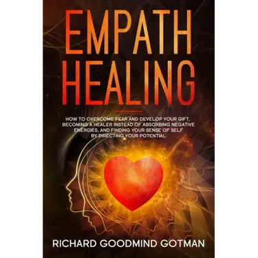 Empath Healing: How to Overcome Fear and Develop Your Gift, Becoming a Healer Instead of Absorbing Negative Energies, and Finding Your