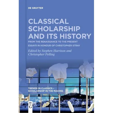 Classical Scholarship and Its History: From the Renaissance to the Present. Essays in Honour of Christopher Stray