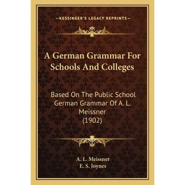 A German Grammar For Schools And Colleges: Based On The Public School German Grammar Of A. L. Meissner (1902)