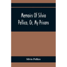 Memoirs Of Silvio Pellico, Or, My Prisons
