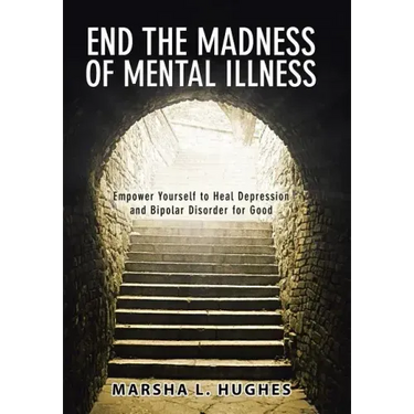 End the Madness of Mental Illness: Empower Yourself to Heal Depression and Bipolar Disorder for Good