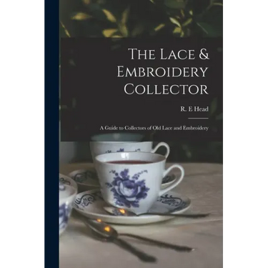 The Lace & Embroidery Collector; a Guide to Collectors of Old Lace and Embroidery