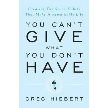 You Can't Give What You Don't Have: Creating the Seven Habits That Make a Remarkable Life
