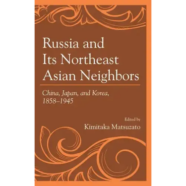 Russia and Its Northeast Asian Neighbors: China, Japan, and Korea, 1858-1945