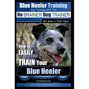 Blue Heeler Training Dog Training with the No BRAINER Dog TRAINER We Make it THAT EASY!: How to EASILY TRAIN Your Blue Heeler