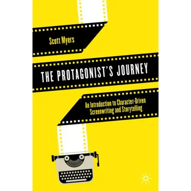 The Protagonist's Journey: An Introduction to Character-Driven Screenwriting and Storytelling