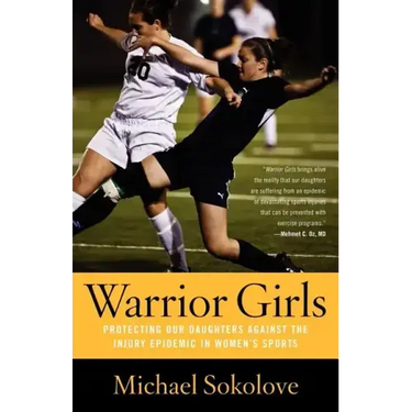 Warrior Girls: Protecting Our Daughters Against the Injury Epidemic in Women's Sports
