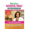 How To Be A Successful Female Enterpreneur: A Woman Entrepreneur's Guide To Starting And Running A Successful Business