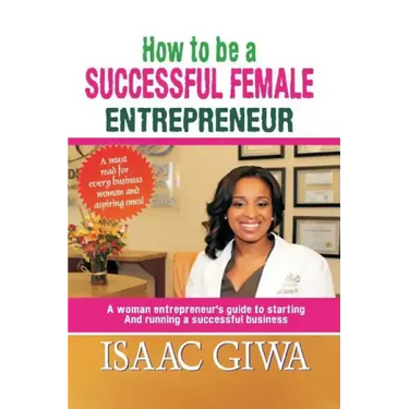 How To Be A Successful Female Enterpreneur: A Woman Entrepreneur's Guide To Starting And Running A Successful Business