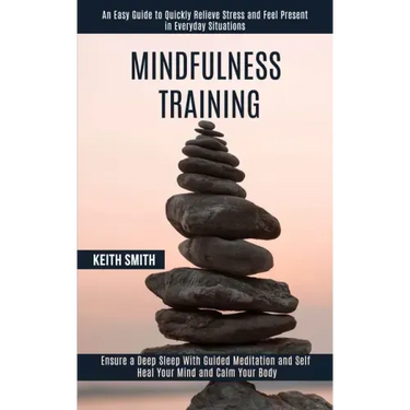 Mindfulness Training: Ensure a Deep Sleep With Guided Meditation and Self Heal Your Mind and Calm Your Body (An Easy Guide to Quickly Reliev