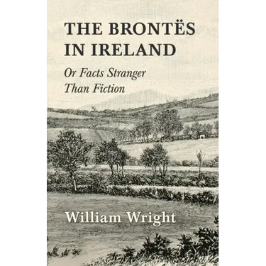 The Brontes in Ireland; Or, Facts Stranger than Fiction