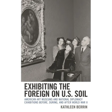 Exhibiting the Foreign on U.S. Soil: American Art Museums and National Diplomacy Exhibitions Before, During, and After World War II