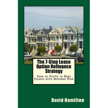 The 7-Step Lease Option Refinance Strategy: How to Profit in Real Estate with Minimal Risk